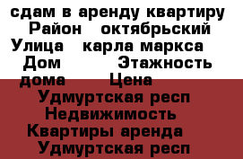 сдам в аренду квартиру  › Район ­ октябрьский › Улица ­ карла маркса  › Дом ­ 302 › Этажность дома ­ 9 › Цена ­ 7 000 - Удмуртская респ. Недвижимость » Квартиры аренда   . Удмуртская респ.